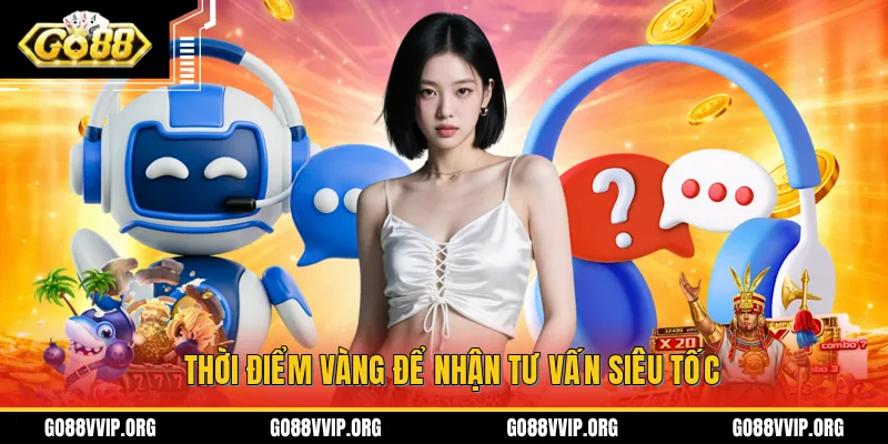 Chọn đúng thời điểm để nhận tư vấn nhanh chóng từ đội ngũ hỗ trợ